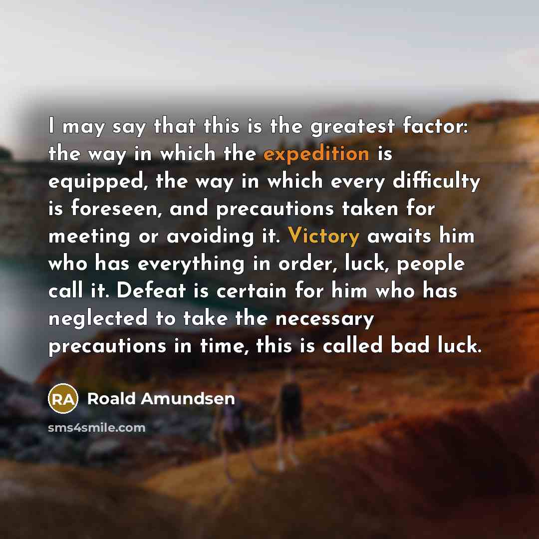 “I may say that this is the greatest factor: the…” quote by Roald Amundsen