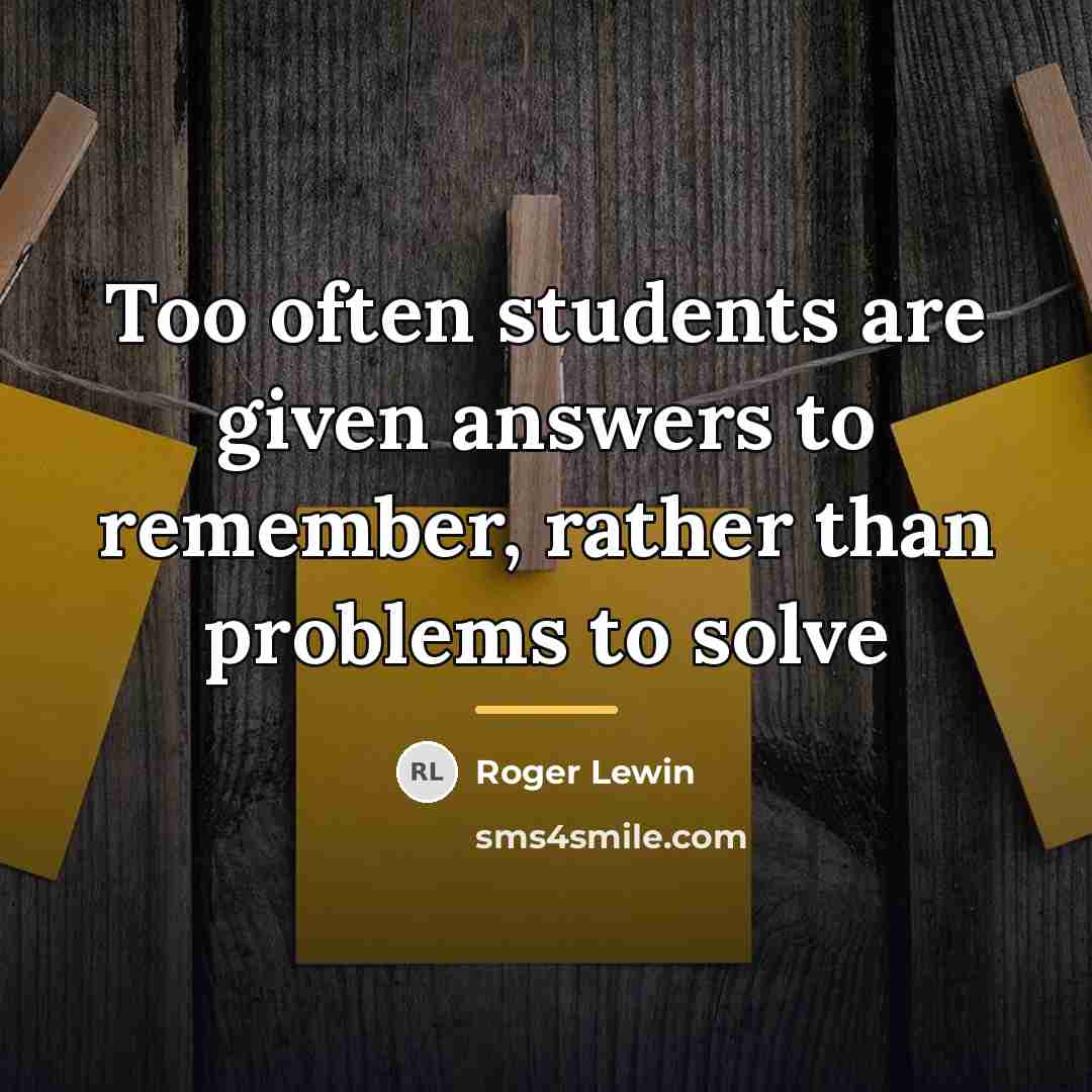“Too often students are given answers to remember, rather than…” quote by Roger Lewin