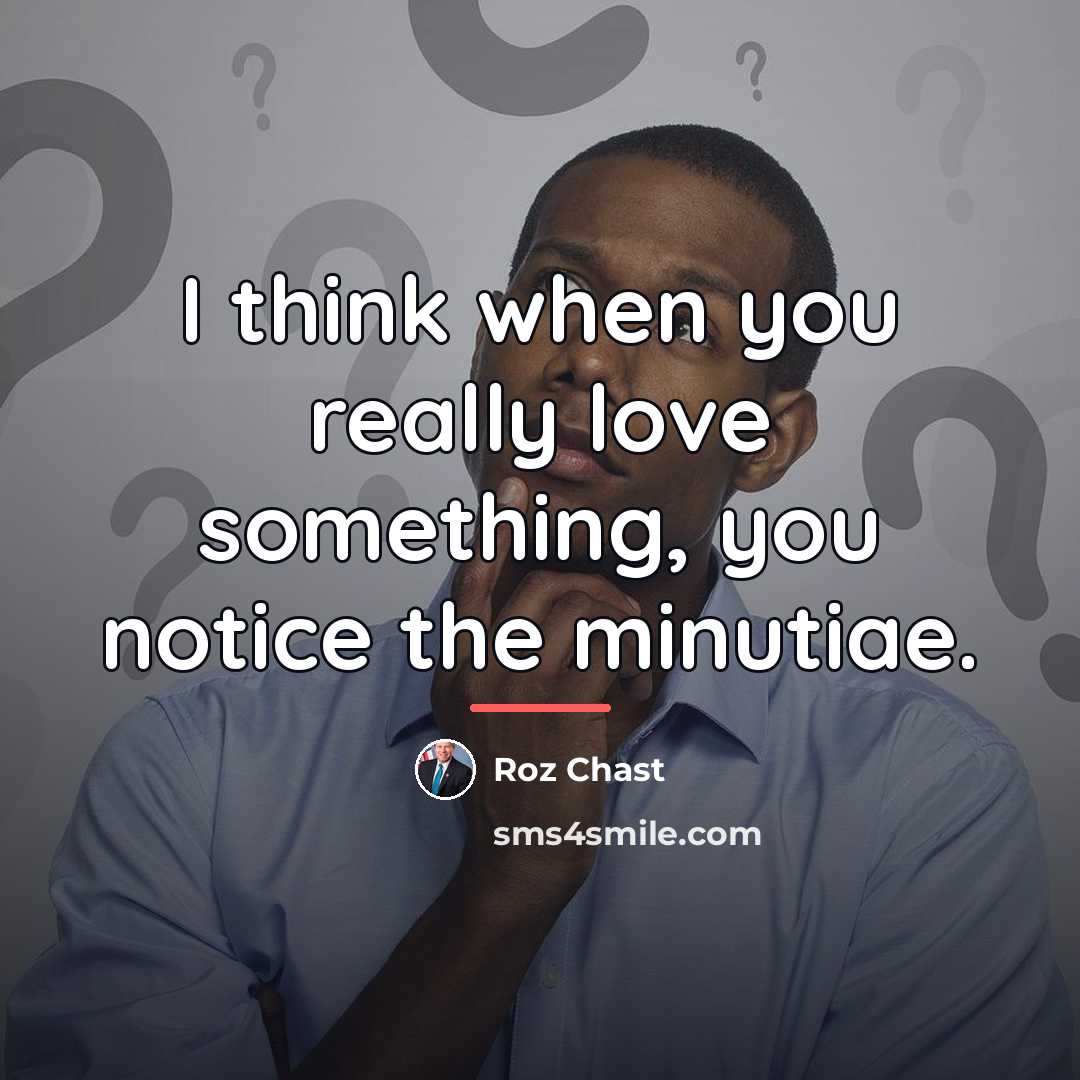 “I think when you really love something, you notice the…” quote by Roz Chast