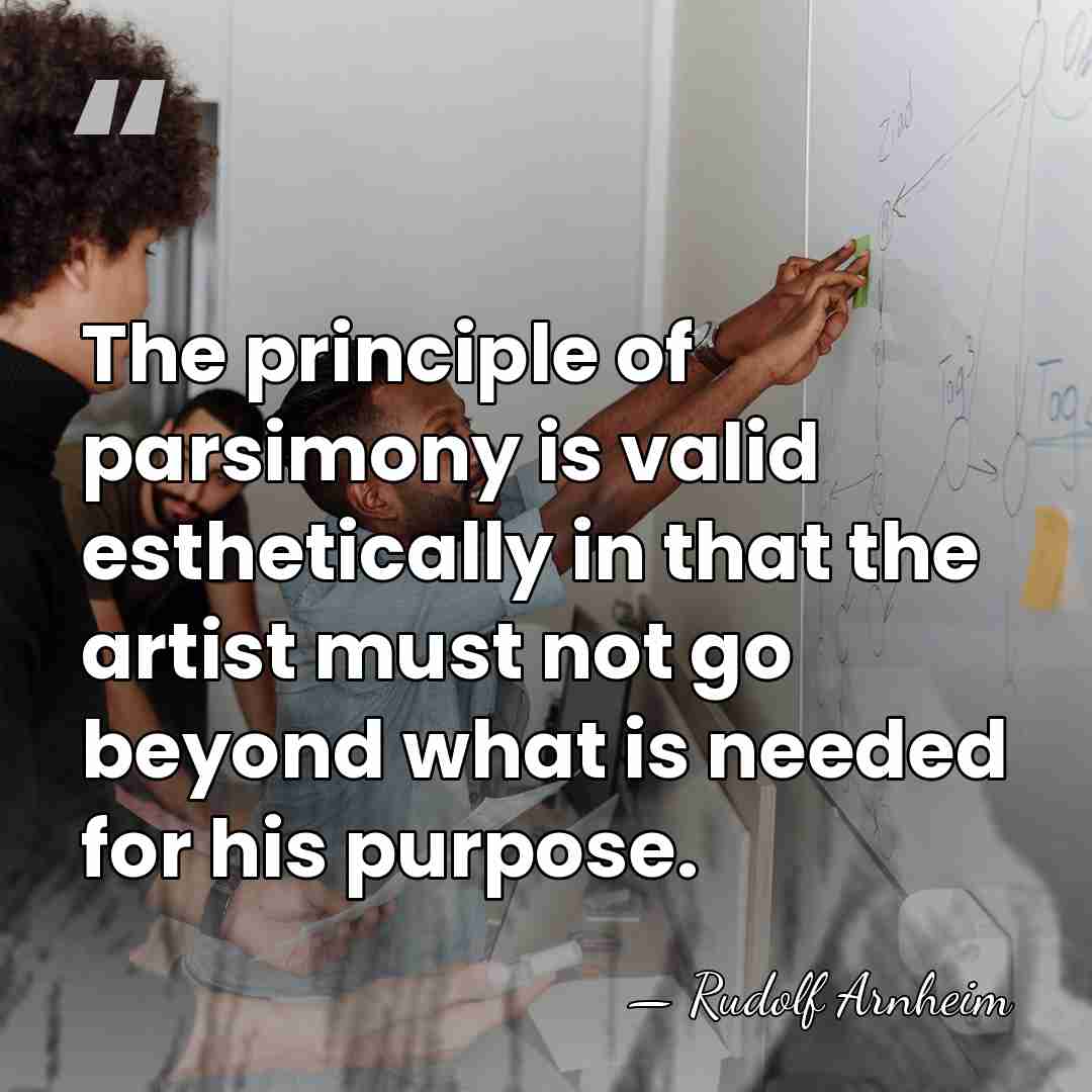 The principle of parsimony is valid esthetically in that the artist must&hellip; - Rudolf Arnheim