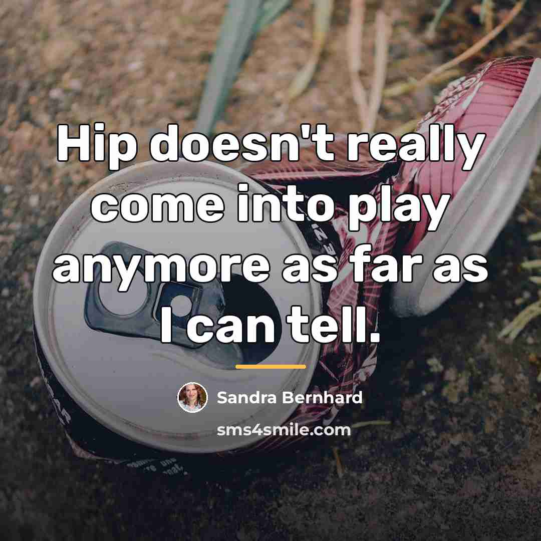 “Hip doesn't really come into play anymore as far as…” quote by Sandra Bernhard