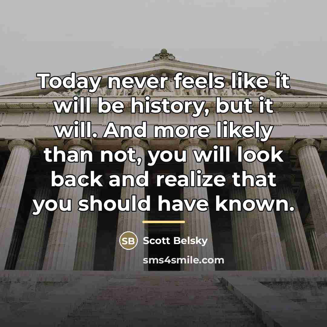 “Today never feels like it will be history, but it…” quote by Scott Belsky
