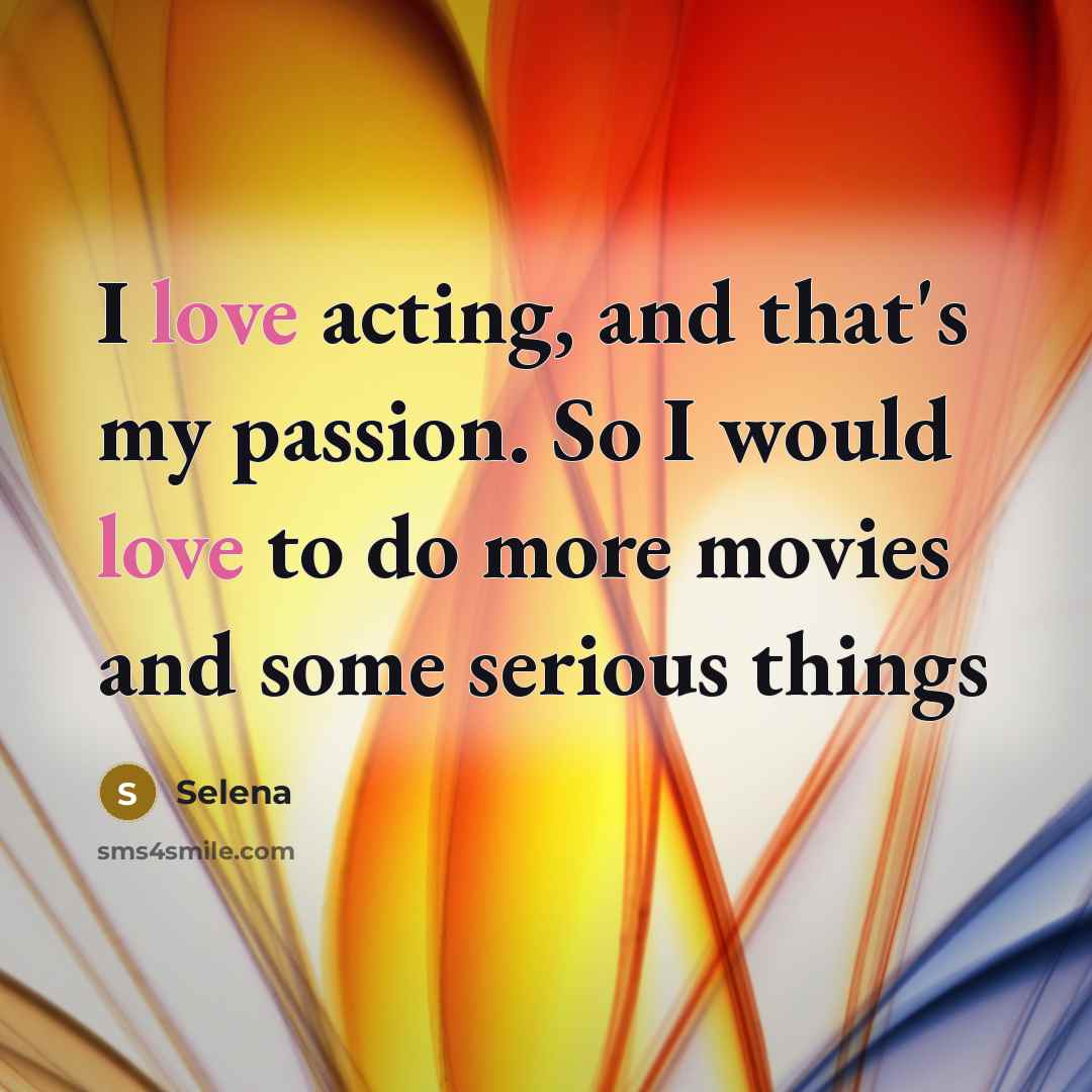“I love acting, and that's my passion. So I would…” quote by Selena