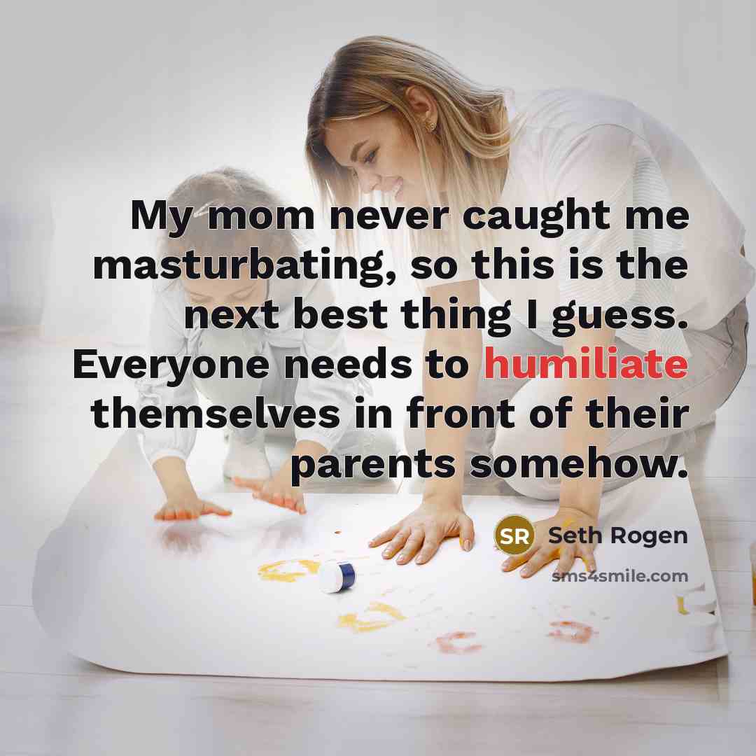 “My mom never caught me masturbating, so this is the…” quote by Seth Rogen