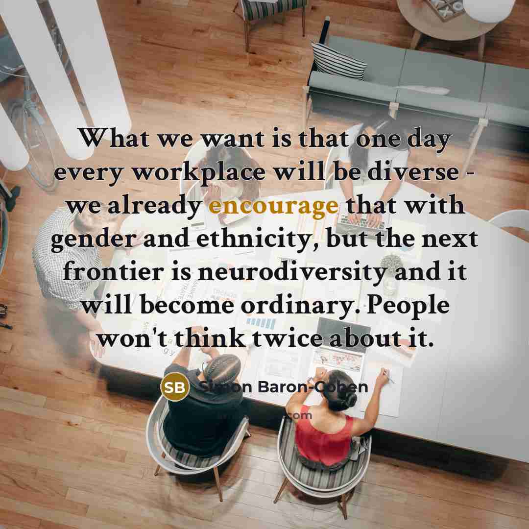 “What we want is that one day every workplace will…” quote by Simon Baron-Cohen