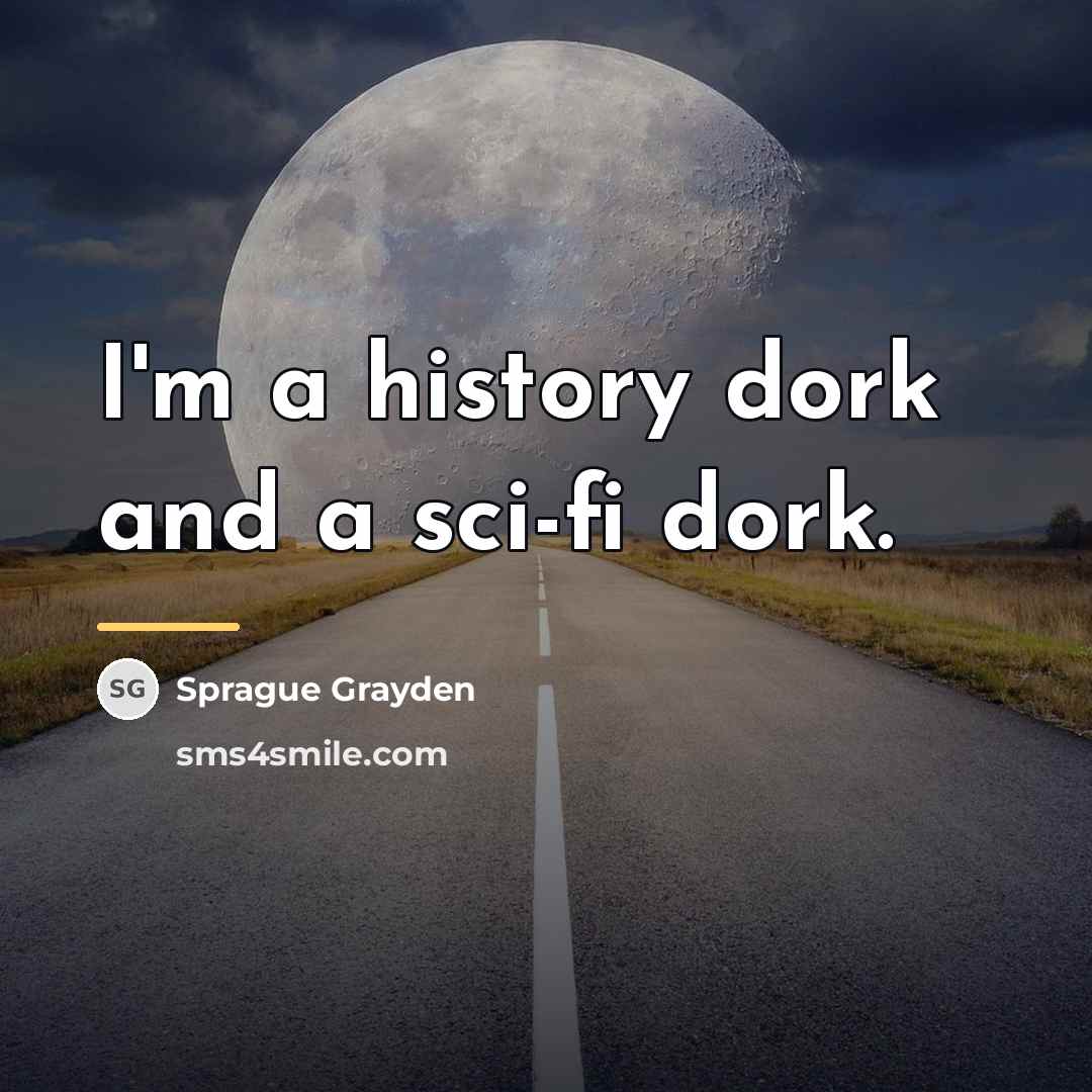 “I'm a history dork and a sci-fi dork.…” quote by Sprague Grayden
