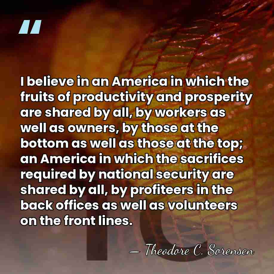 I believe in an America in which the fruits of productivity and&hellip; - Theodore C. Sorensen