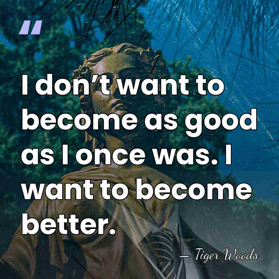 I don’t want to become as good as I once was. I&hellip; - Tiger Woods