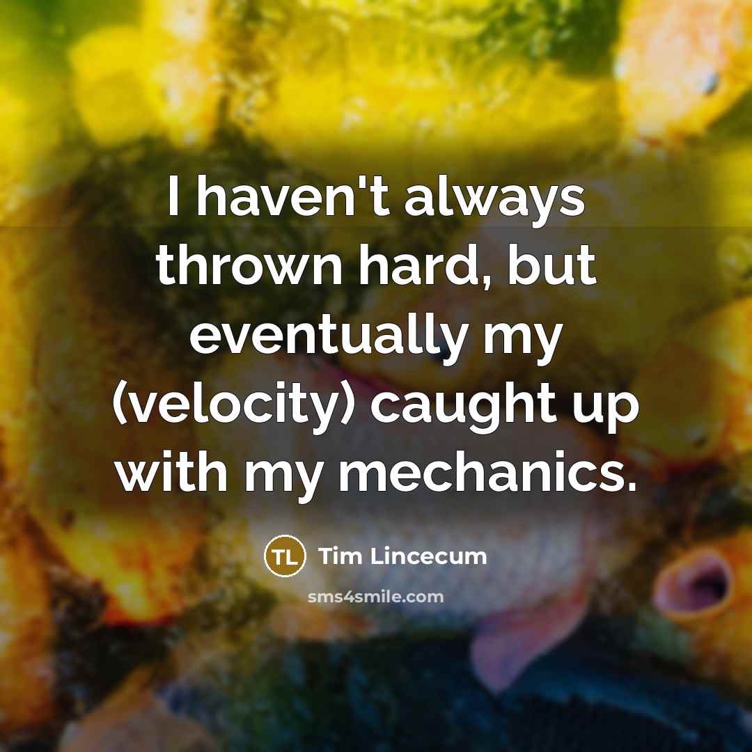 “I haven't always thrown hard, but eventually my (velocity) caught…” quote by Tim Lincecum