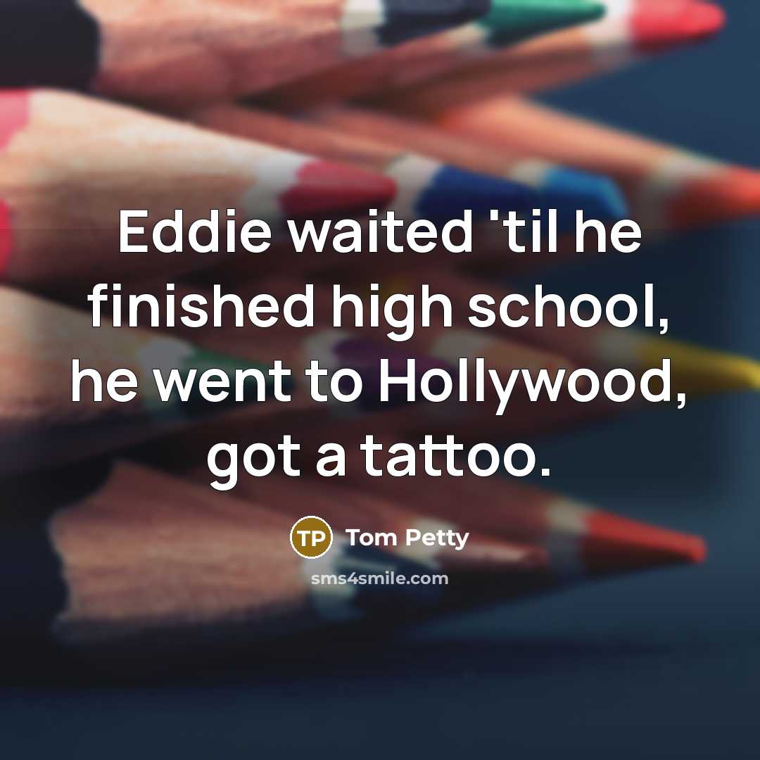 “Eddie waited 'til he finished high school, he went to…” quote by Tom Petty