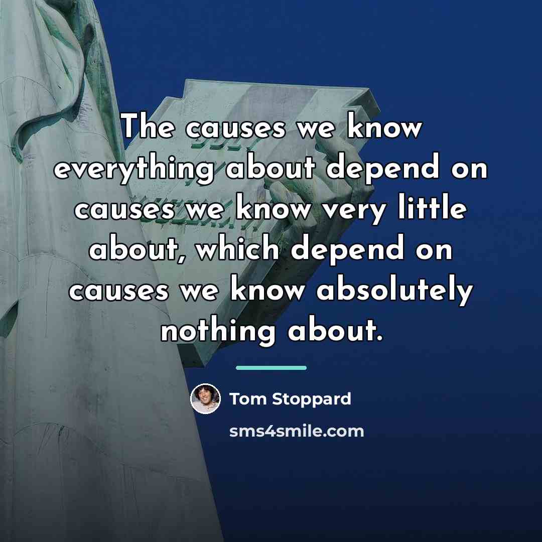 “The causes we know everything about depend on causes we…” quote by Tom Stoppard