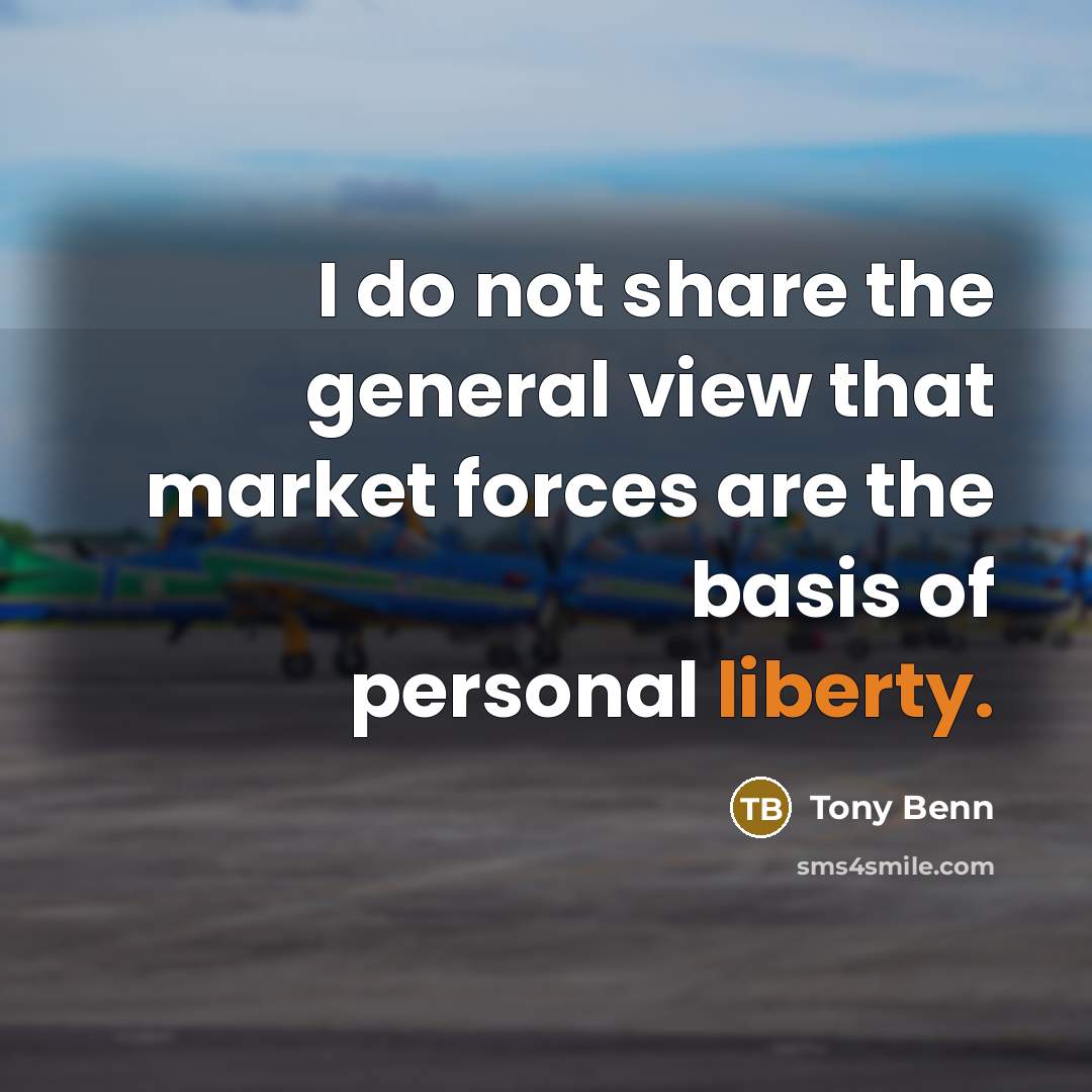 “I do not share the general view that market forces…” quote by Tony Benn