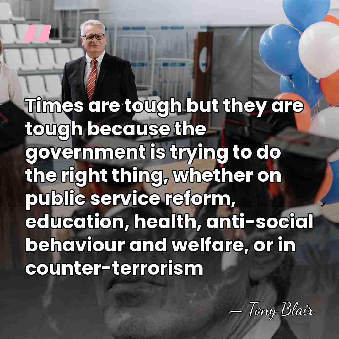 Times are tough but they are tough because the government is trying&hellip; - Tony Blair