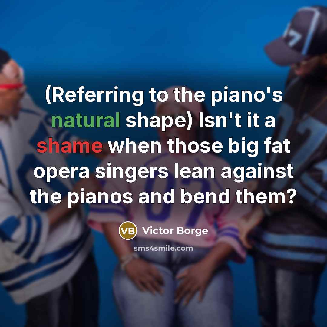 “(Referring to the piano's natural shape) Isn't it a shame…” quote by Victor Borge