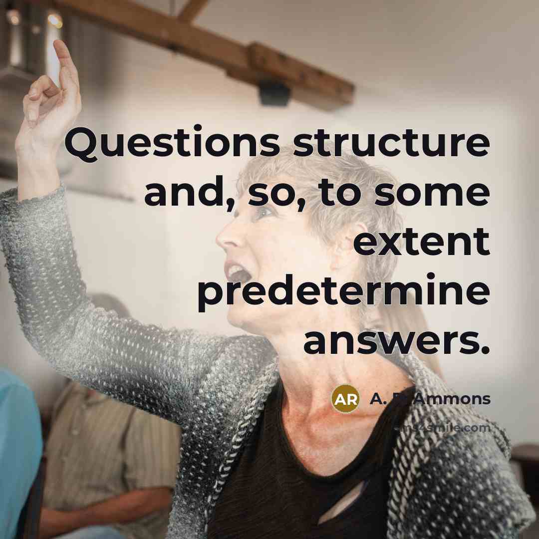 “Questions structure and, so, to some extent predetermine answers.…” quote by A. R. Ammons