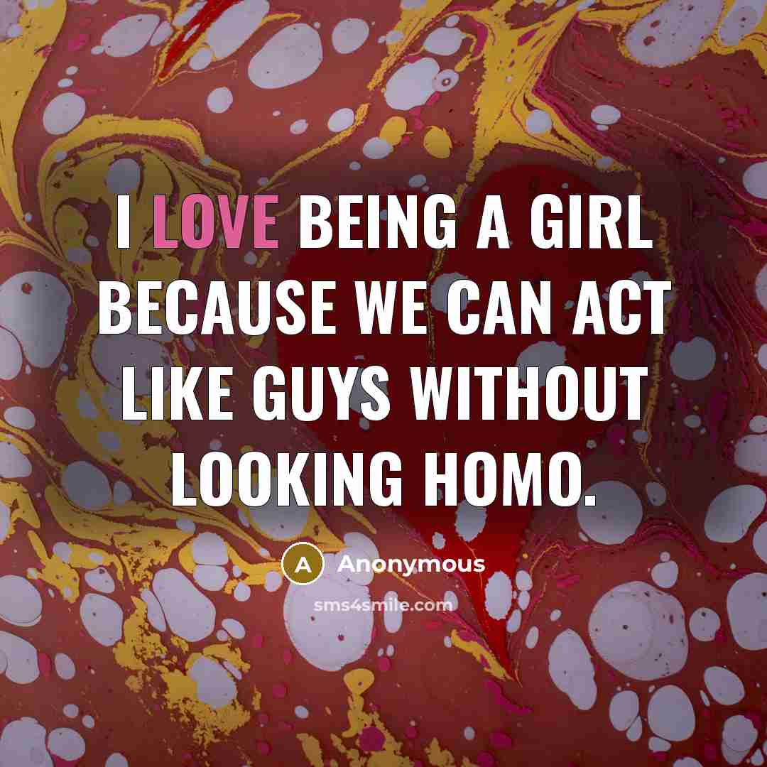 “I love being a girl because we can act like…” quote by Anonymous