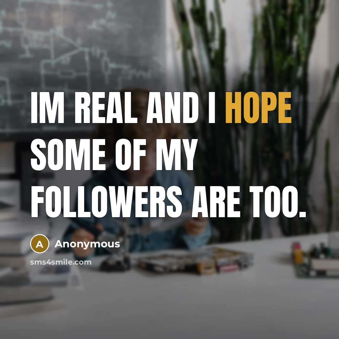 “Im real and I hope some of my followers are…” quote by Anonymous