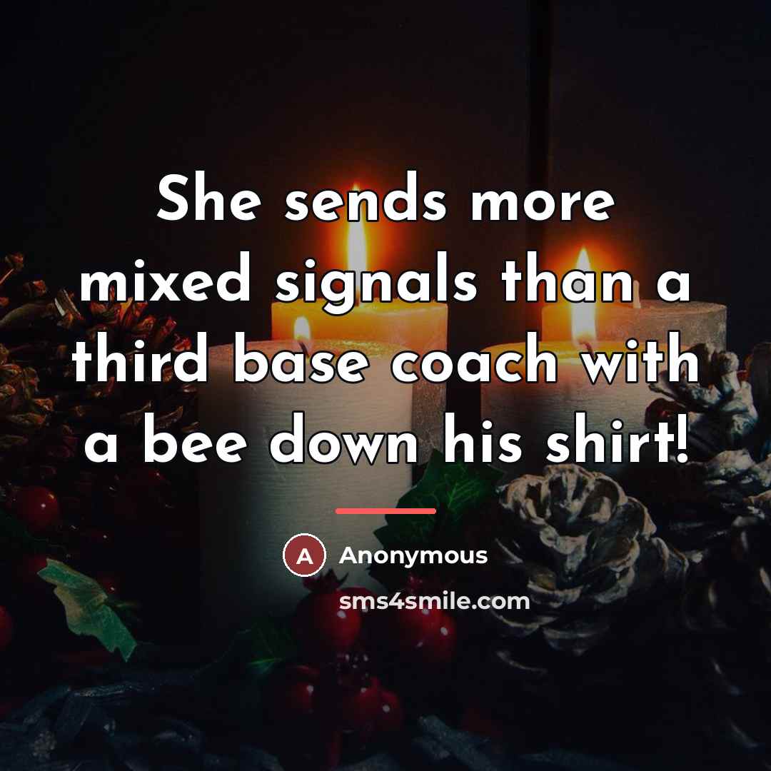 “She sends more mixed signals than a third base coach…” quote by Anonymous
