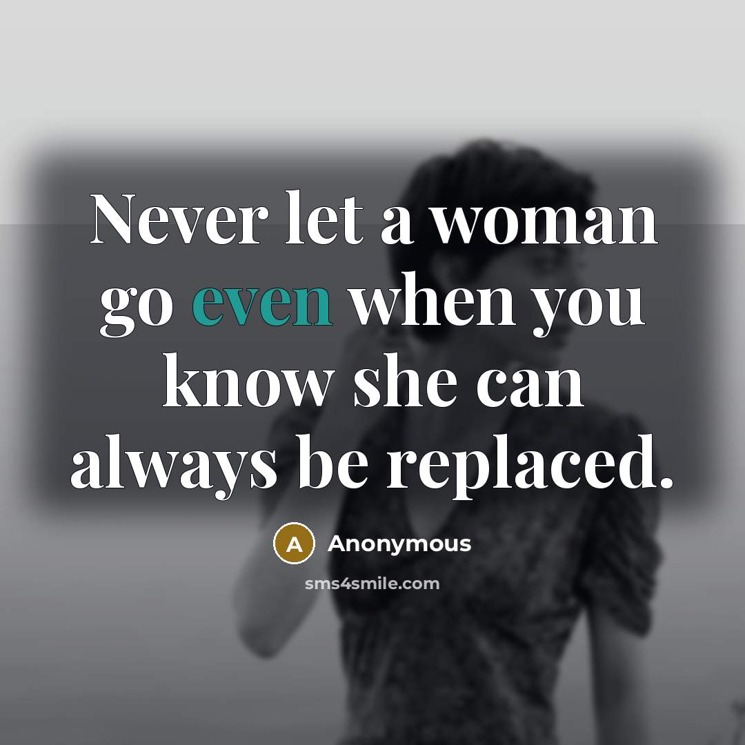 “Never let a woman go even when you know she…” quote by Anonymous