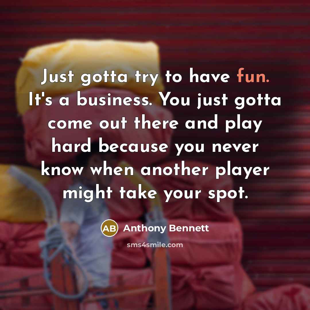 “Just gotta try to have fun. It's a business. You…” quote by Anthony Bennett