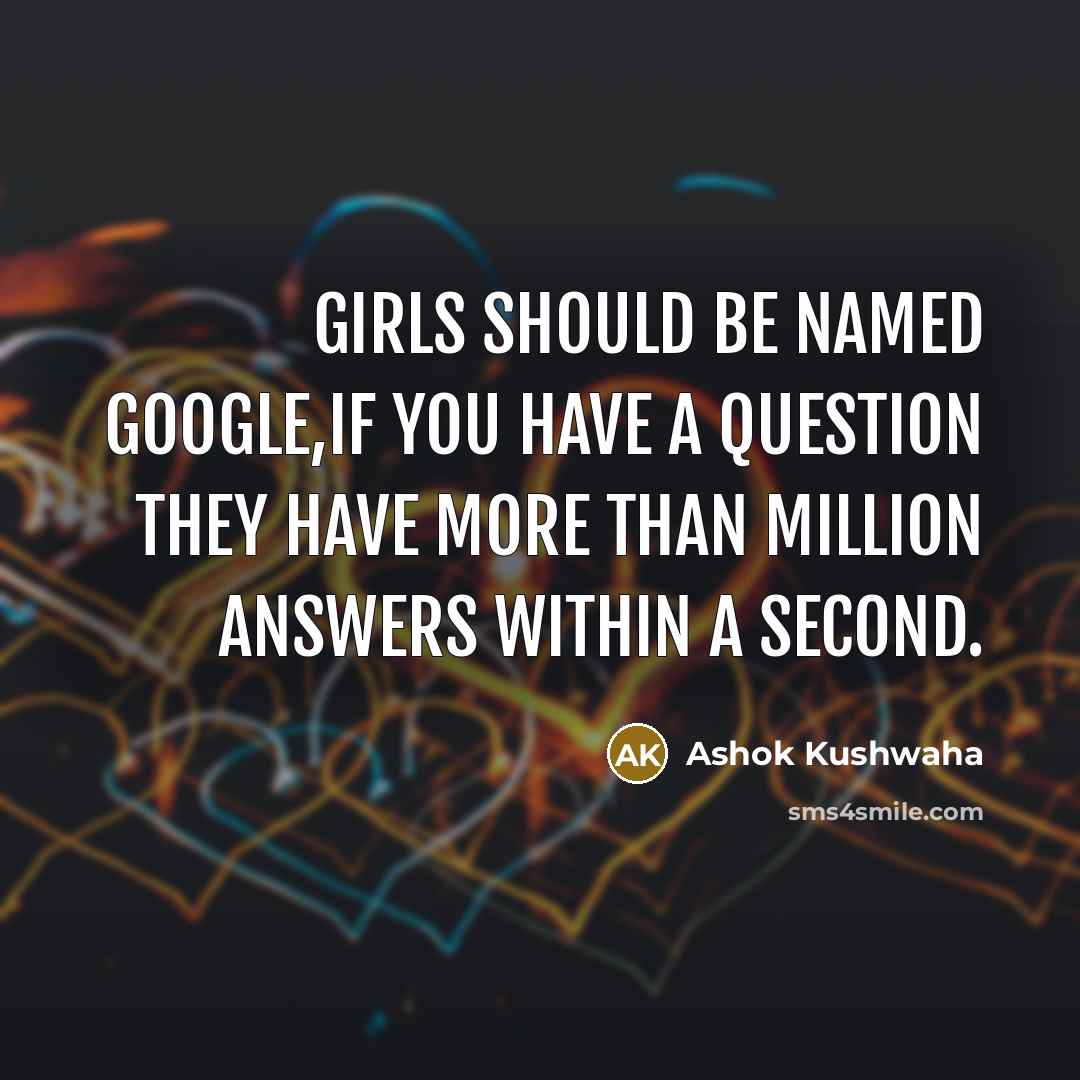 “Girls should be named GOOGLE,if you have a question they…” quote by Ashok Kushwaha