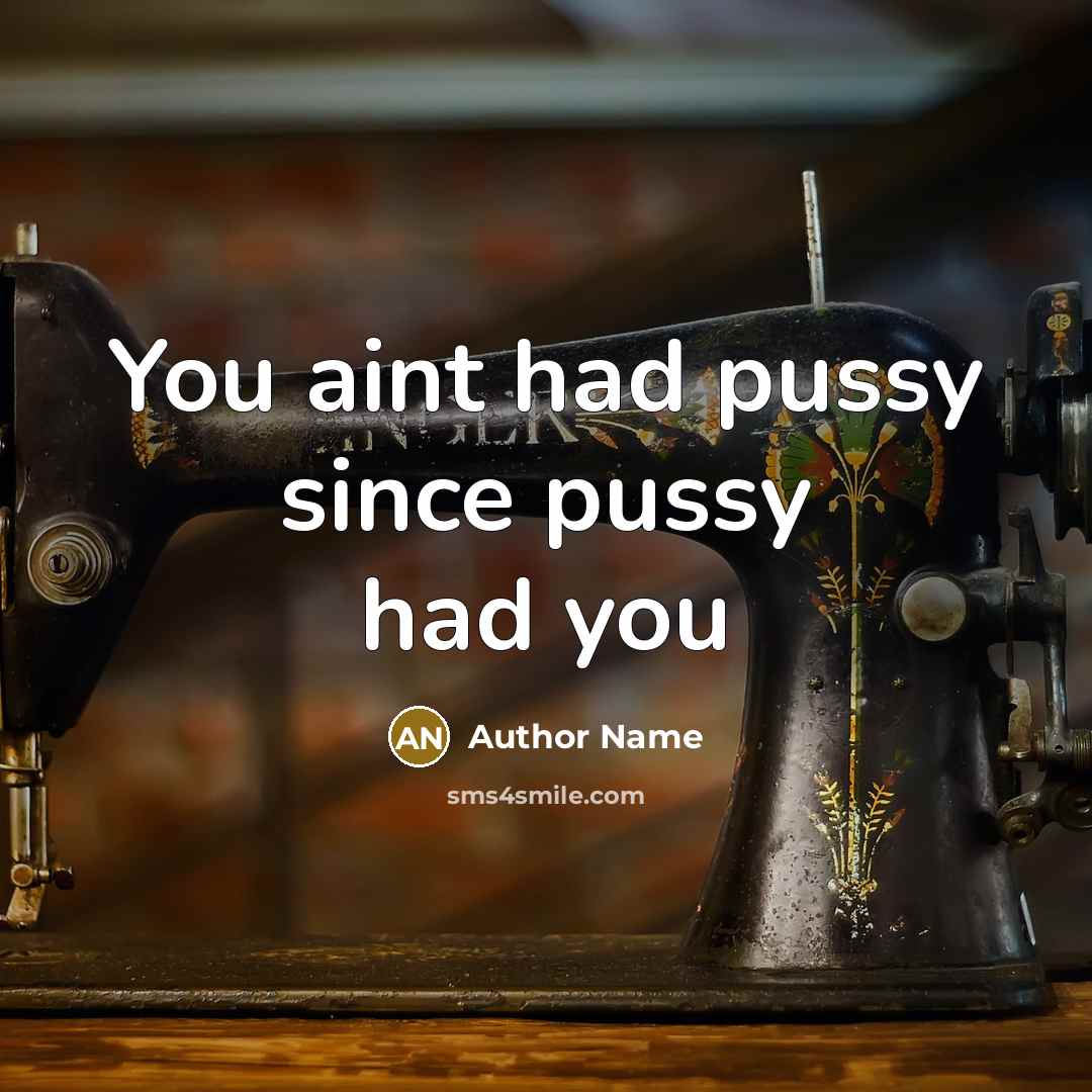 “You aint had pussy since pussy had you…” quote by Author Name