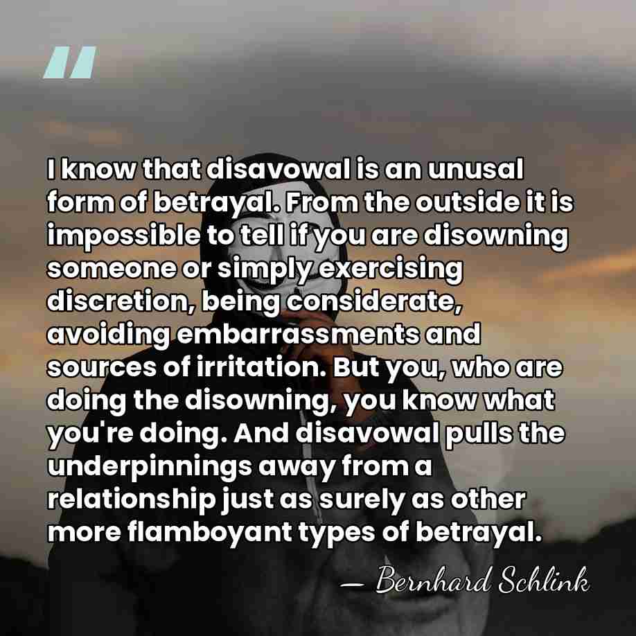 I know that disavowal is an unusal form of betrayal. From the&hellip; - Bernhard Schlink