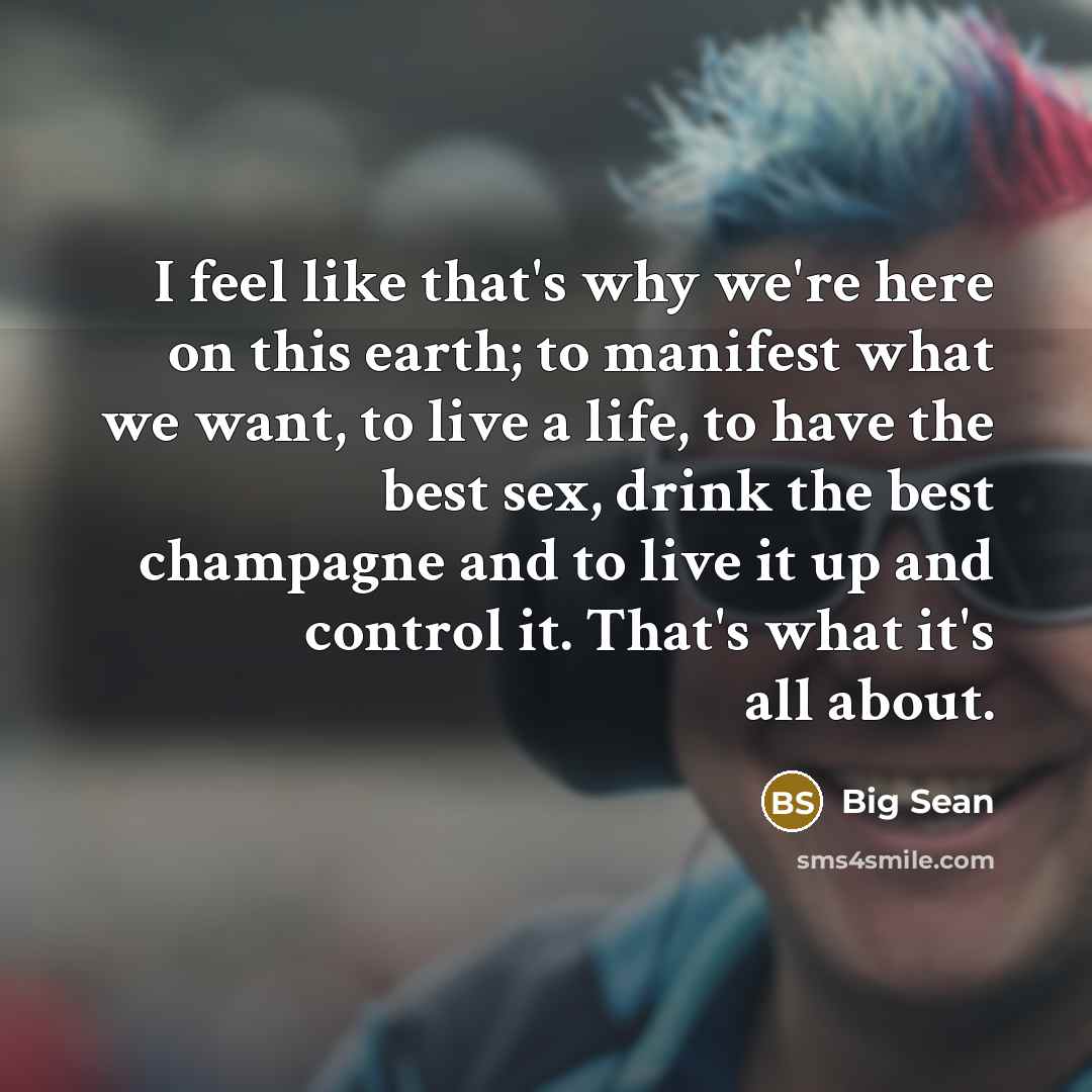 “I feel like that's why we're here on this earth;…” quote by Big Sean