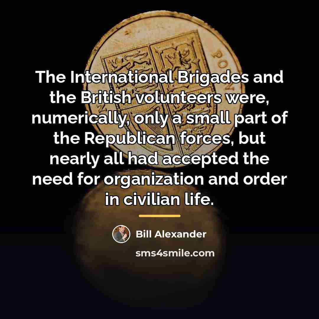 “The International Brigades and the British volunteers were, numerically, only…” quote by Bill Alexander