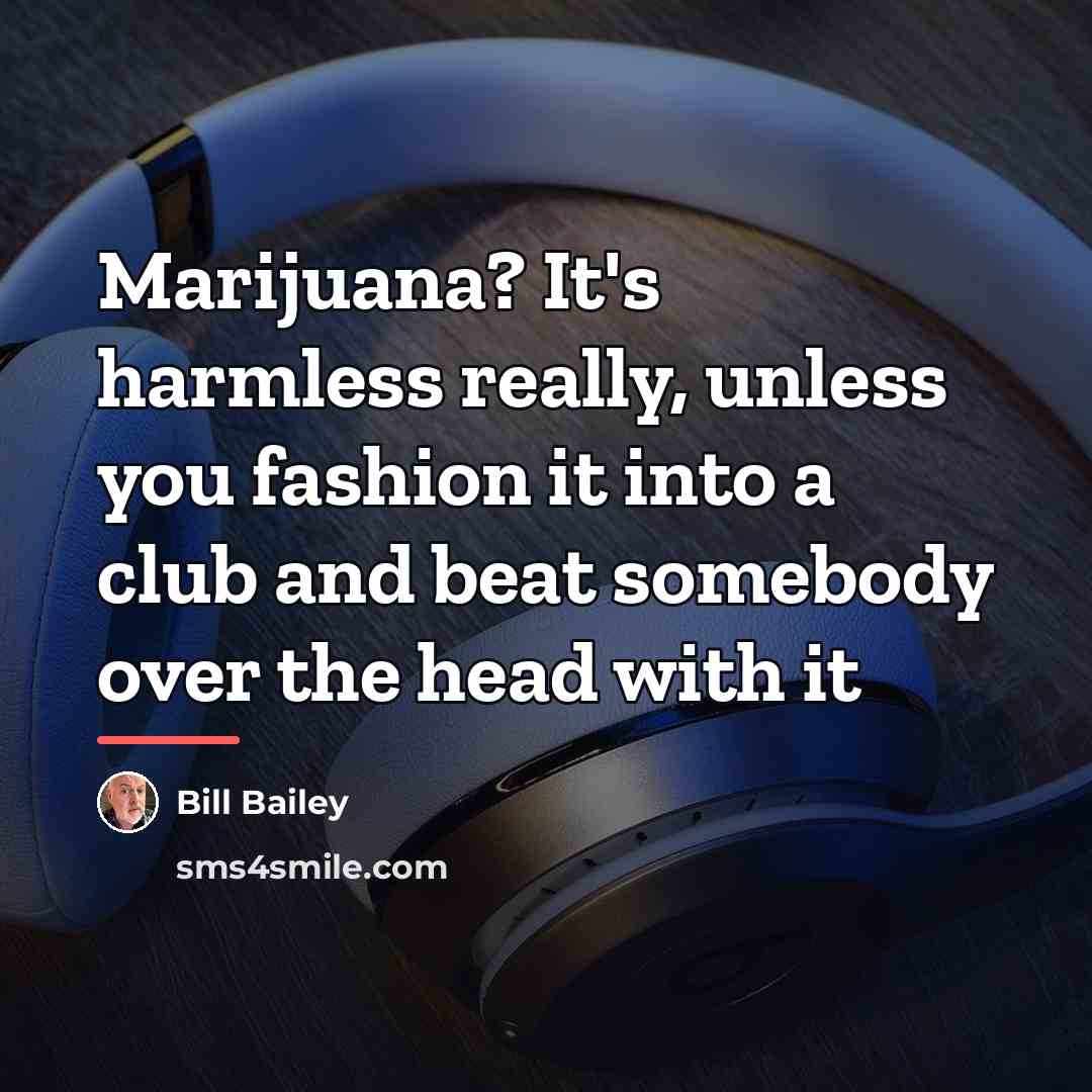 “Marijuana? It's harmless really, unless you fashion it into a…” quote by Bill Bailey