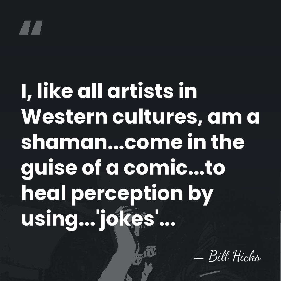 I, like all artists in Western cultures, am a shaman...come in the&hellip; - Bill Hicks