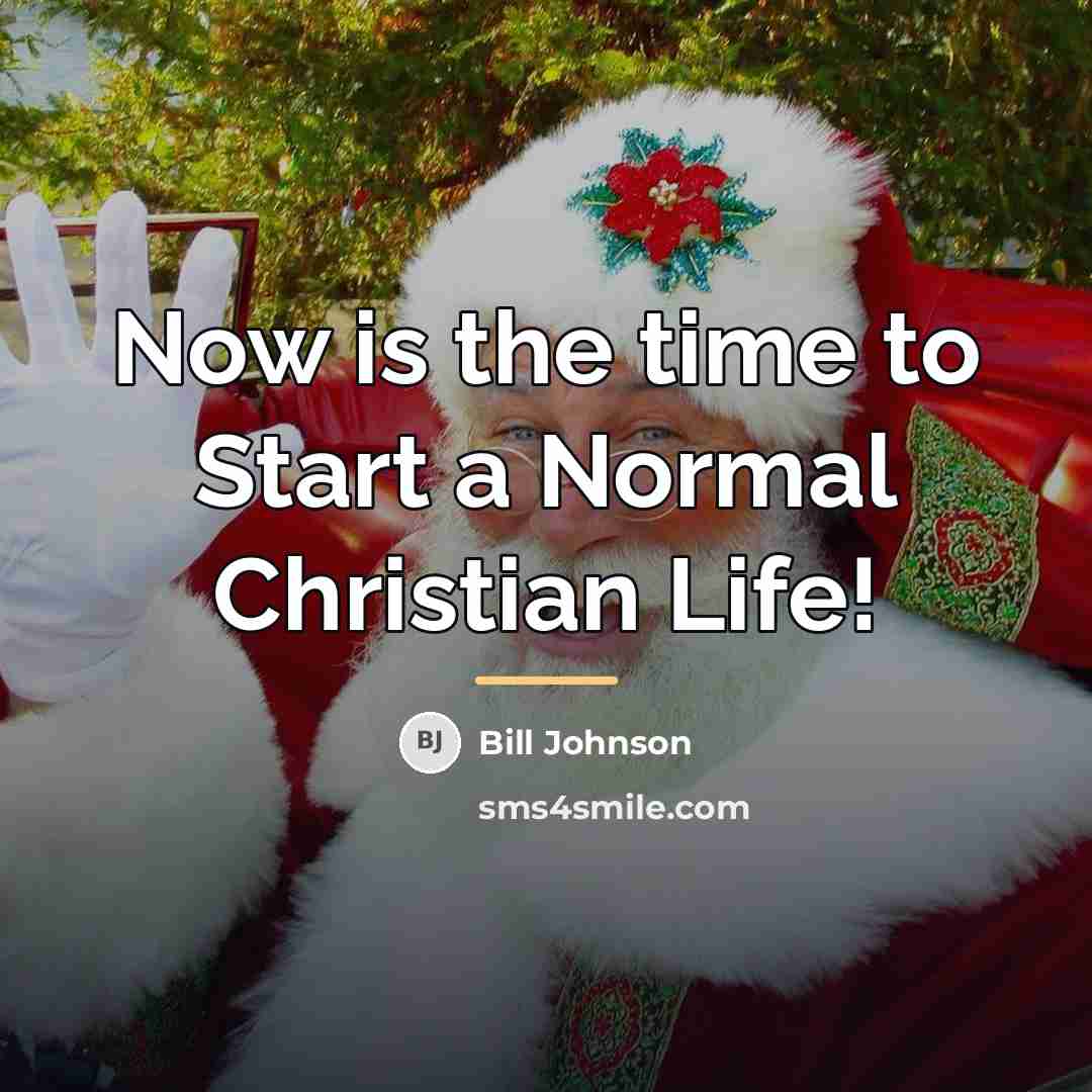“Now is the time to Start a Normal Christian Life!…” quote by Bill Johnson
