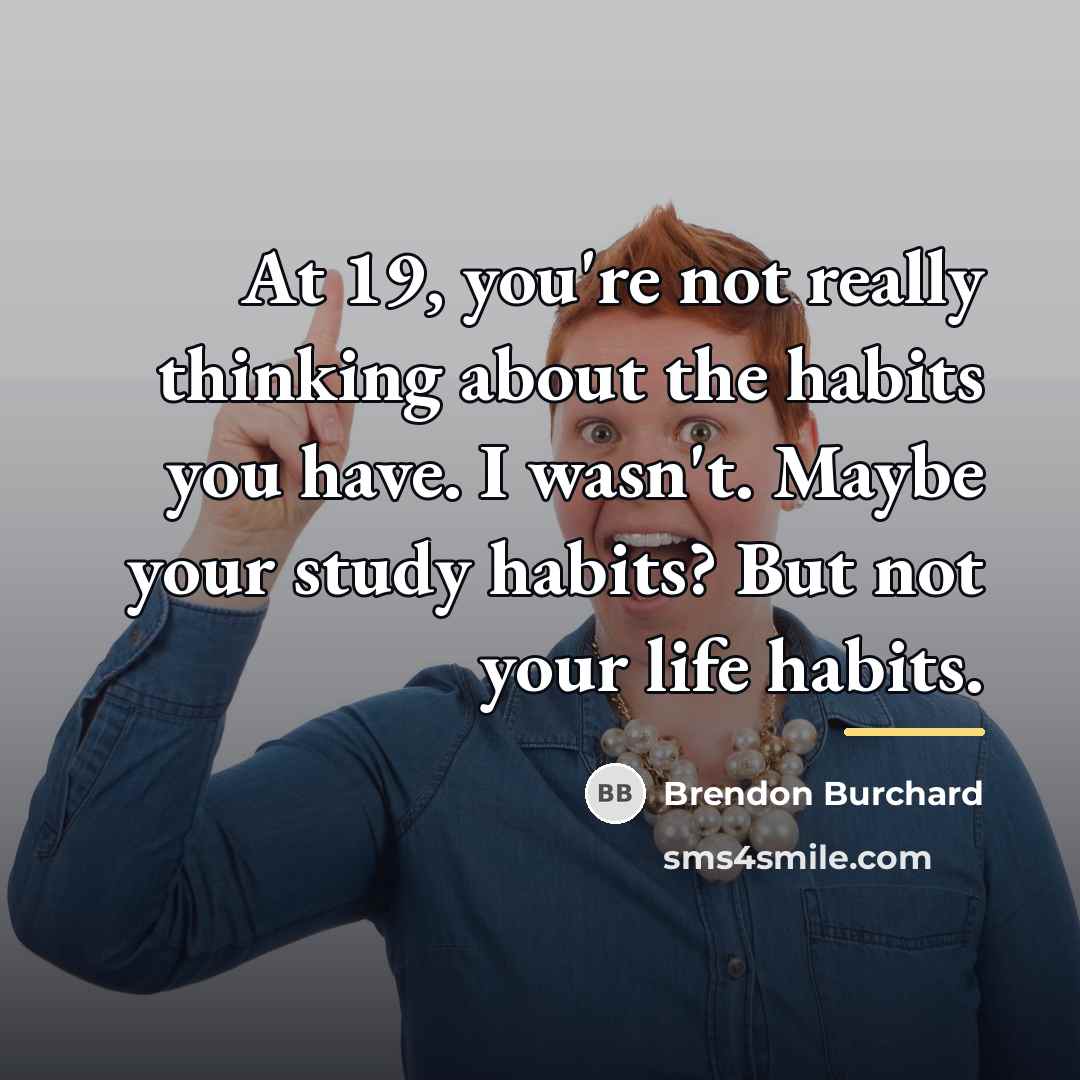 “At 19, you're not really thinking about the habits you…” quote by Brendon Burchard