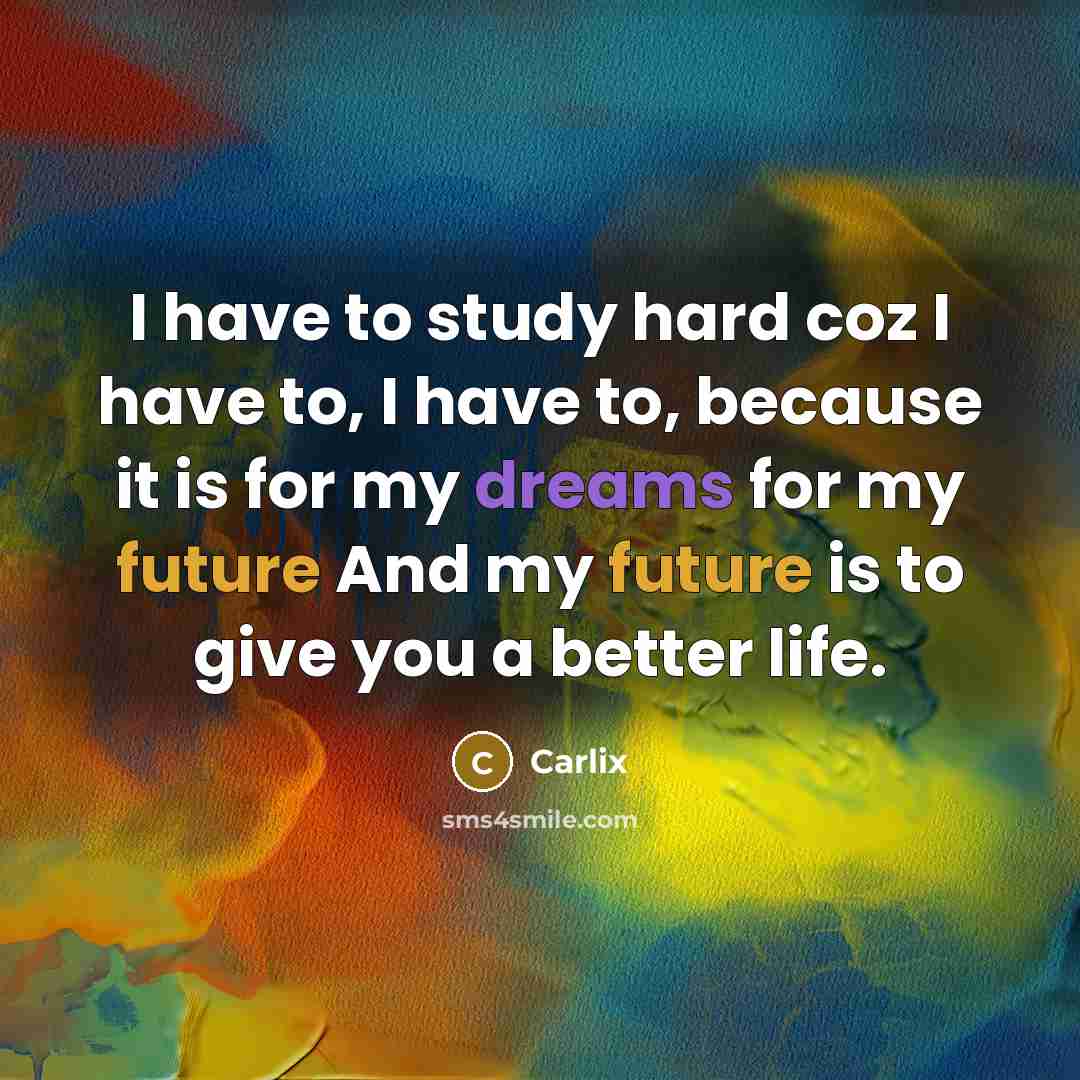 “I have to study hard coz I have to, I…” quote by Carlix