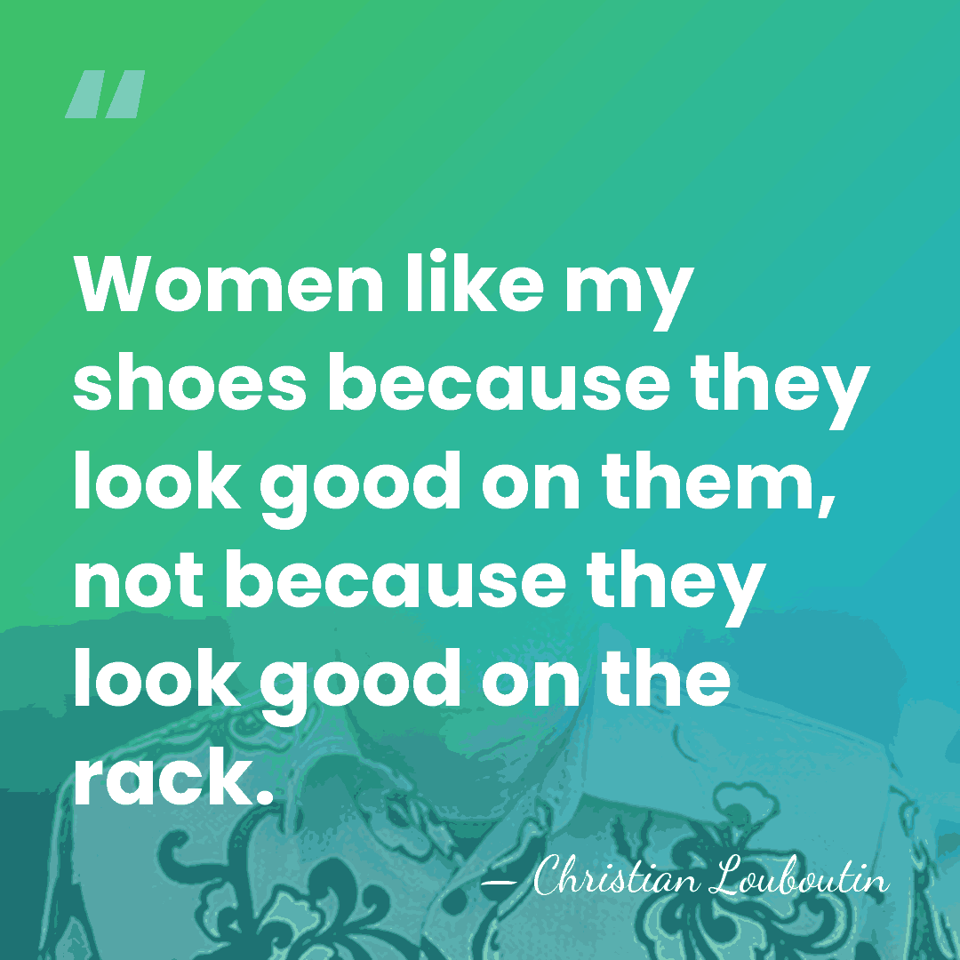 Women like my shoes because they look good on them, not because&hellip; - Christian Louboutin