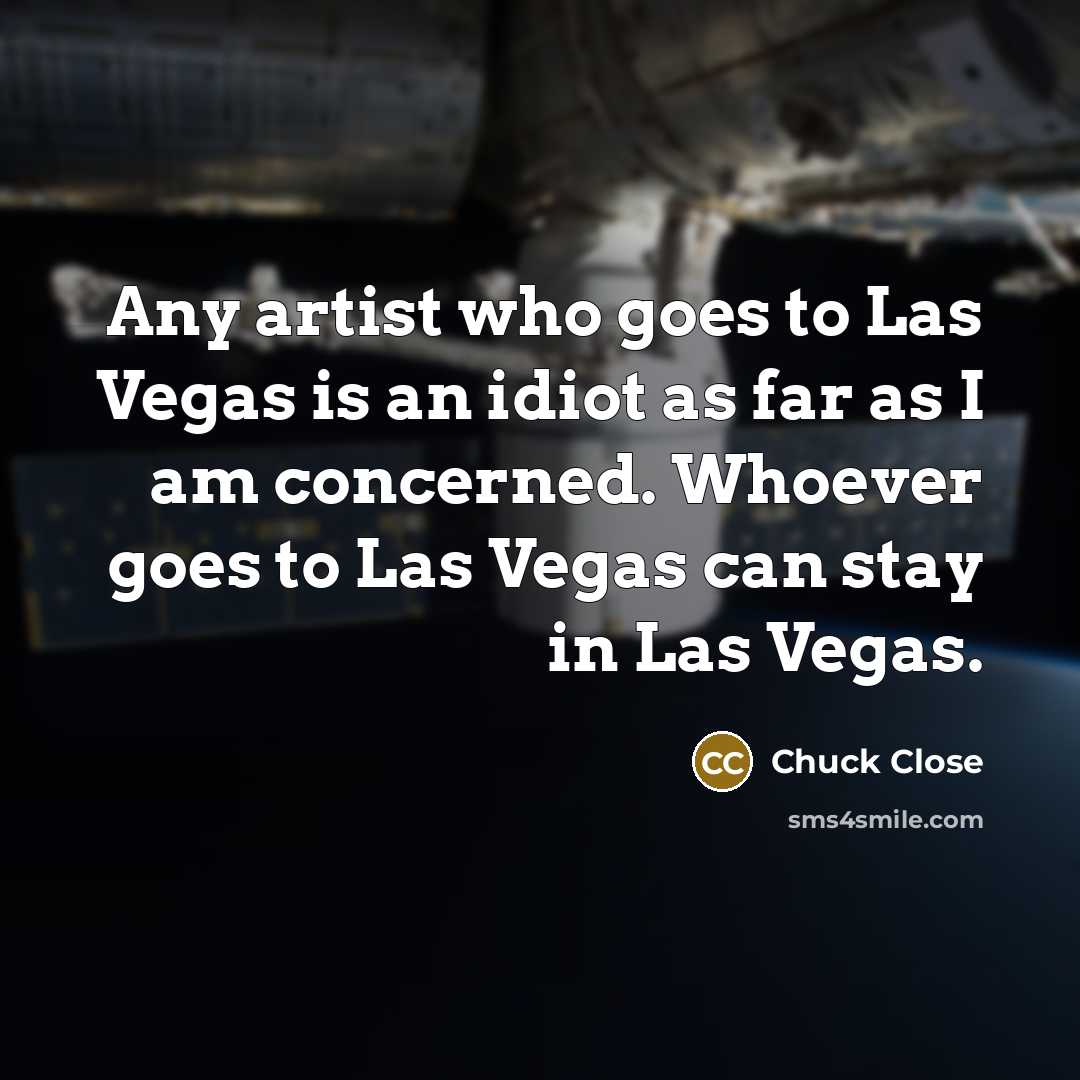 “Any artist who goes to Las Vegas is an idiot…” quote by Chuck Close