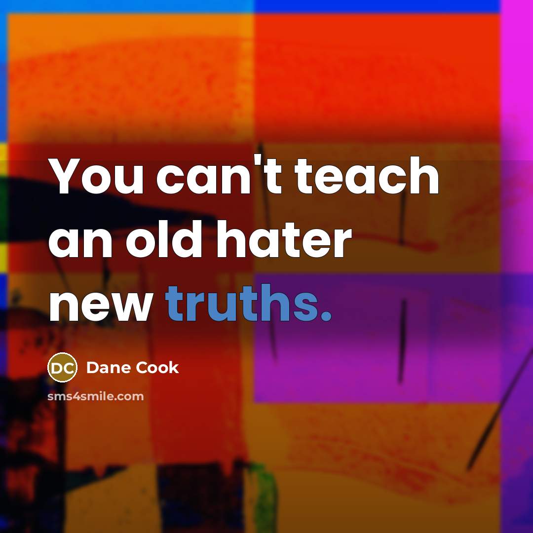“You can't teach an old hater new truths.” quote by Dane Cook