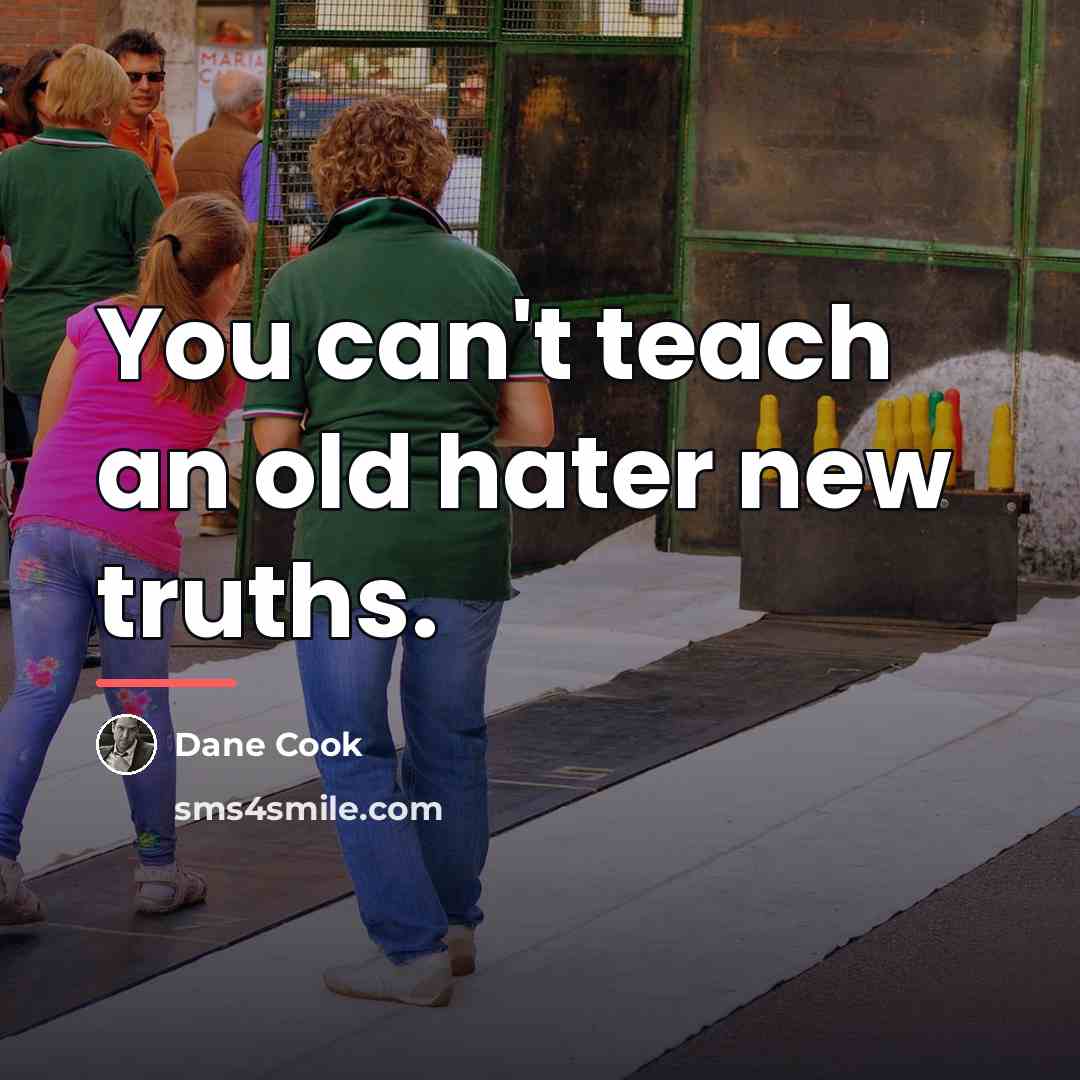 “You can't teach an old hater new truths.…” quote by Dane Cook