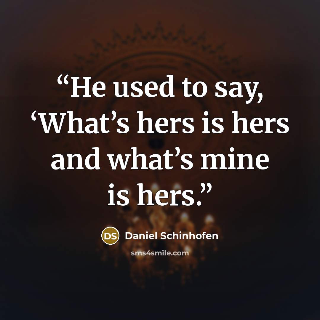 “He used to say, ‘What’s hers is hers and what’s mine is hers.” quote by Daniel Schinhofen