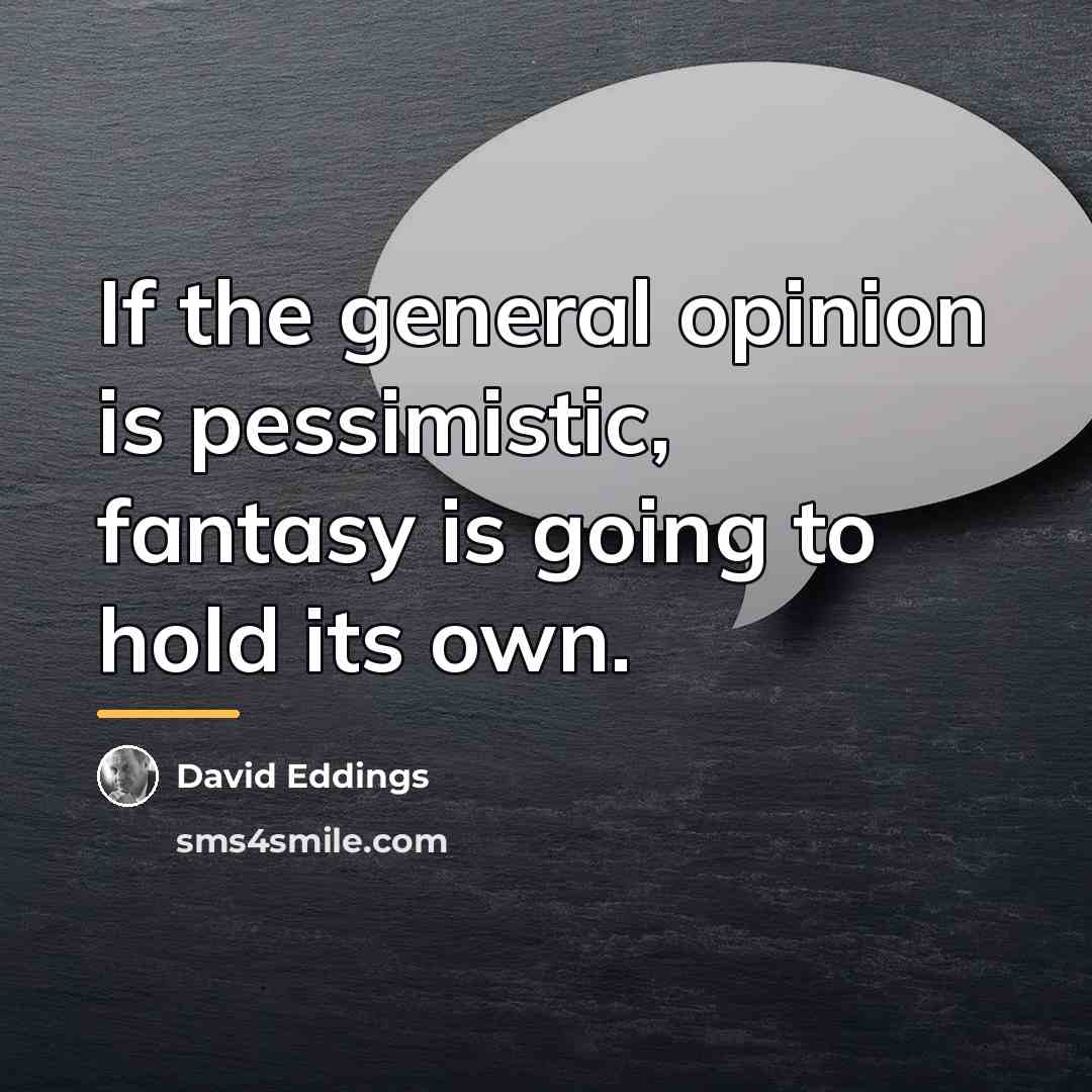 “If the general opinion is pessimistic, fantasy is going to…” quote by David Eddings