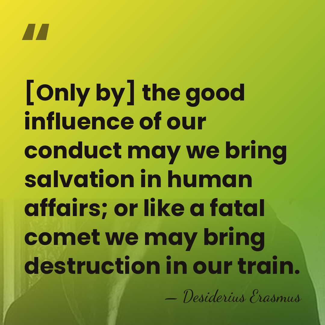 [Only by] the good influence of our conduct may we bring salvation&hellip; - Desiderius Erasmus