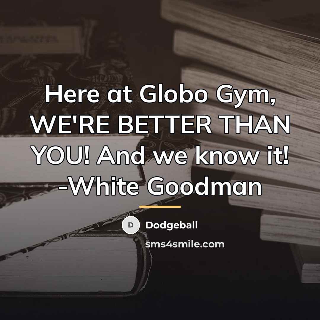 “Here at Globo Gym, WE'RE BETTER THAN YOU! And we…” quote by Dodgeball