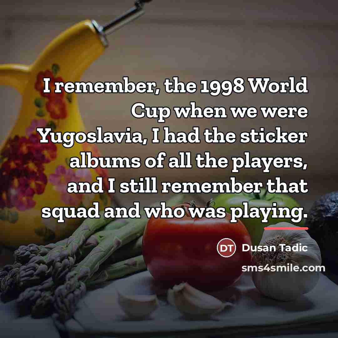 “I remember, the 1998 World Cup when we were Yugoslavia,…” quote by Dusan Tadic