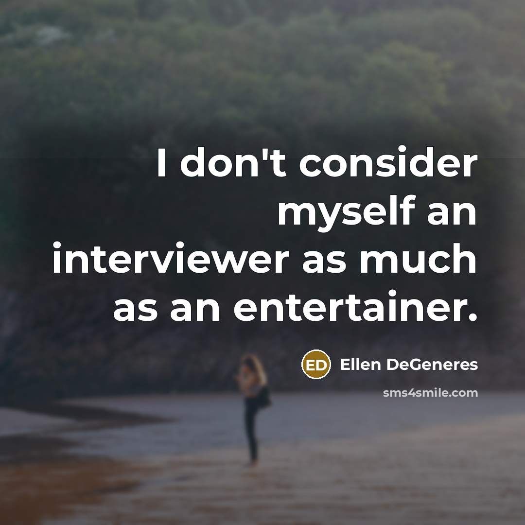 “I don't consider myself an interviewer as much as an entertainer.” quote by Ellen DeGeneres