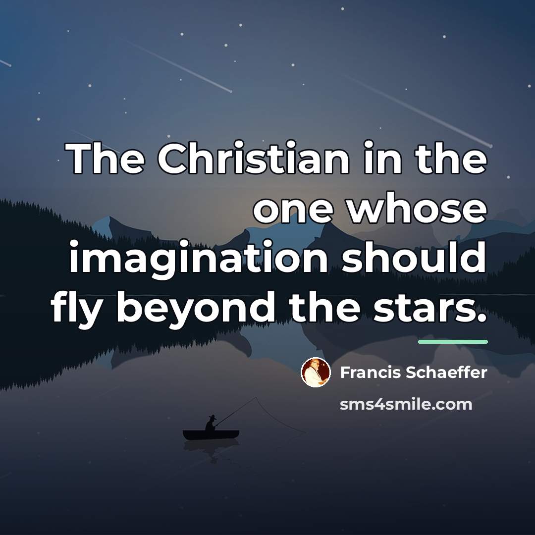 “The Christian in the one whose imagination should fly beyond…” quote by Francis Schaeffer
