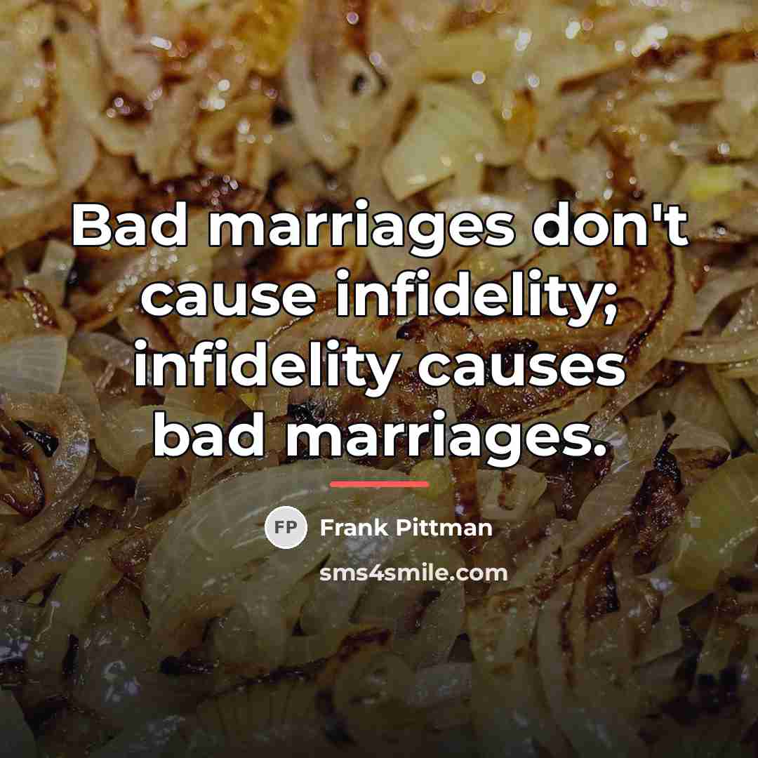 “Bad marriages don't cause infidelity; infidelity causes bad marriages.…” quote by Frank Pittman