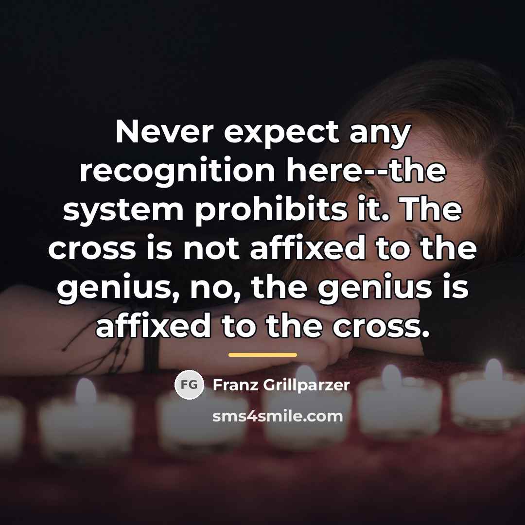 “Never expect any recognition here--the system prohibits it. The cross…” quote by Franz Grillparzer