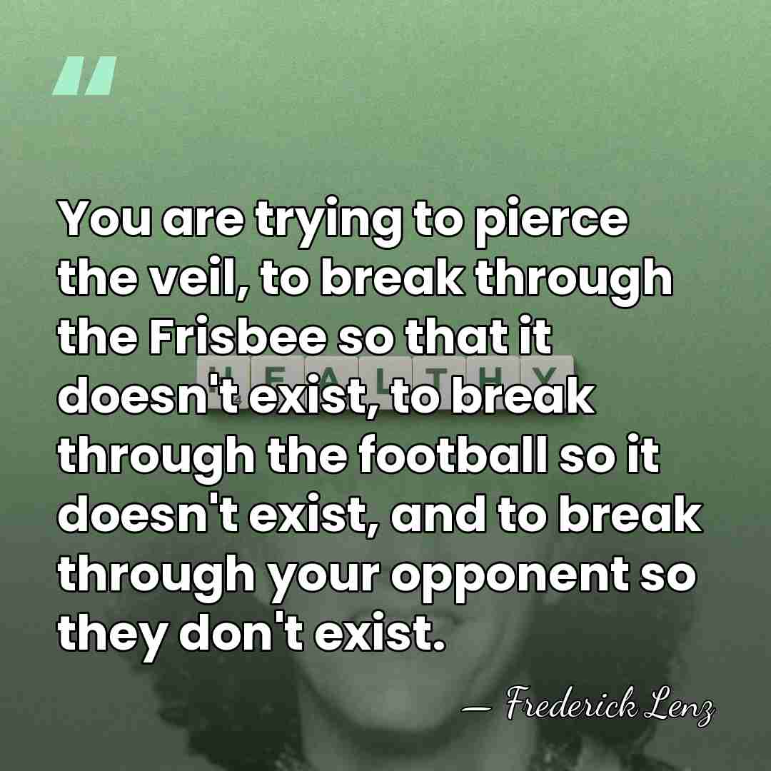 You are trying to pierce the veil, to break through the Frisbee&hellip; - Frederick Lenz