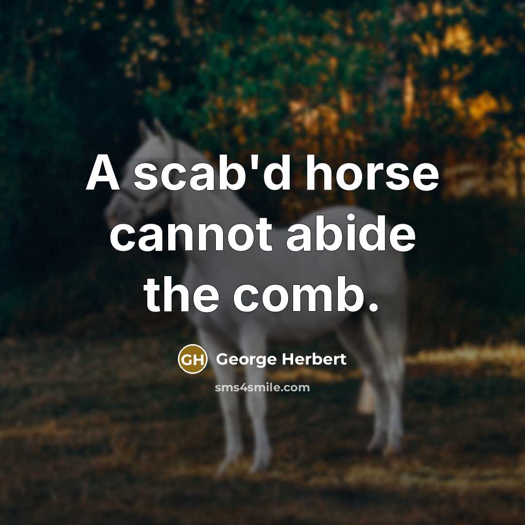 “A scab'd horse cannot abide the comb.” quote by George Herbert