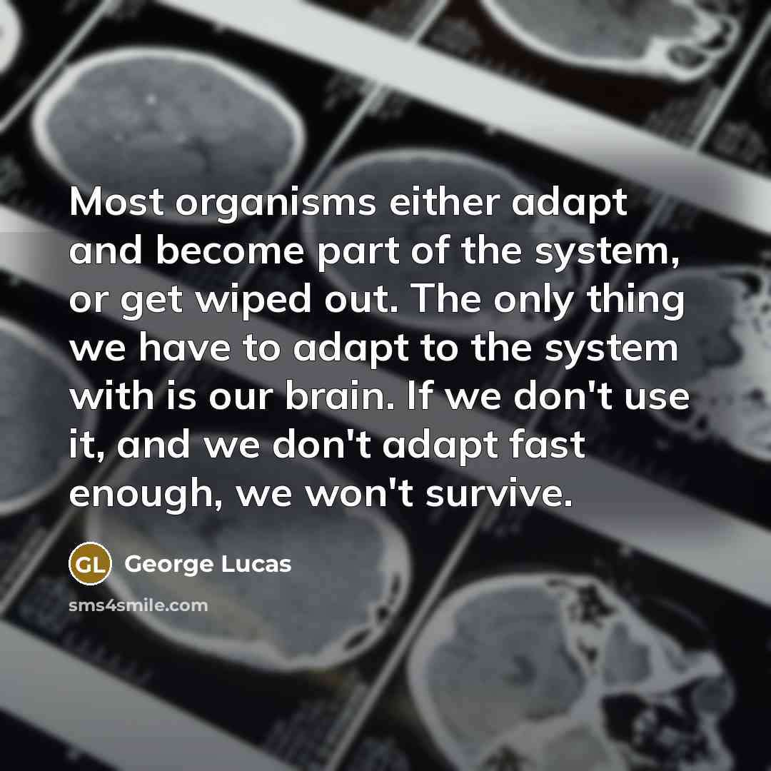 “Most organisms either adapt and become part of the system,…” quote by George Lucas